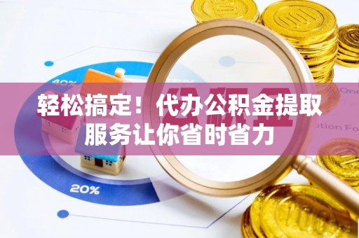 万宁轻松搞定！代办公积金提取服务让你省时省力