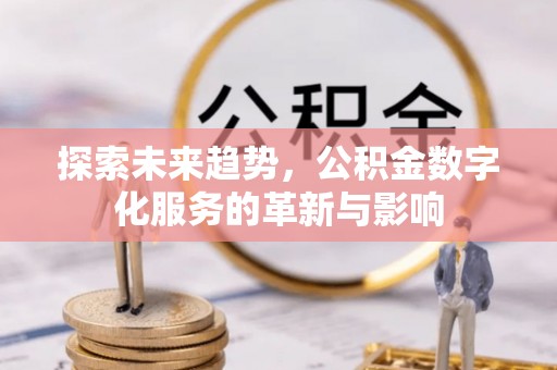 万宁探索未来趋势，公积金数字化服务的革新与影响