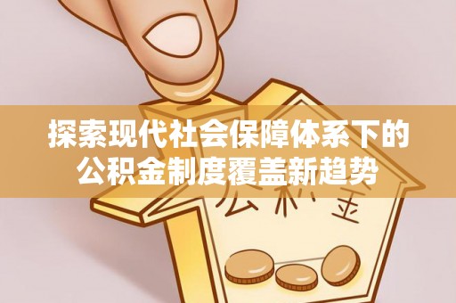 万宁探索现代社会保障体系下的公积金制度覆盖新趋势
