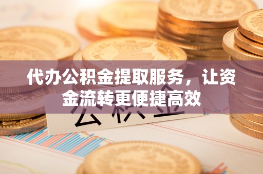 万宁代办公积金提取服务，让资金流转更便捷高效