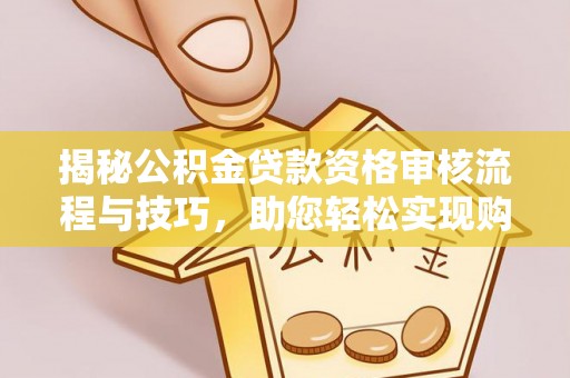 万宁揭秘公积金贷款资格审核流程与技巧，助您轻松实现购房梦想