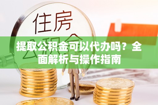 万宁提取公积金可以代办吗？全面解析与操作指南