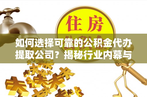万宁如何选择可靠的公积金代办提取公司？揭秘行业内幕与服务指南