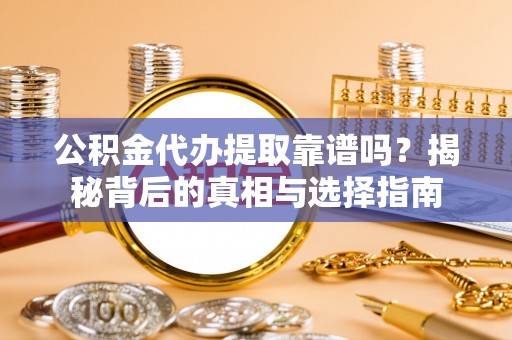 万宁公积金代办提取靠谱吗？揭秘背后的真相与选择指南