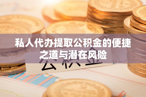 万宁私人代办提取公积金的便捷之道与潜在风险