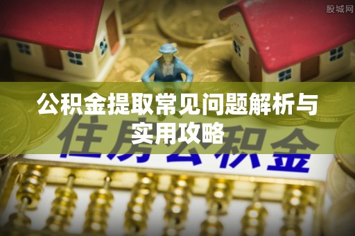 万宁公积金提取常见问题解析与实用攻略