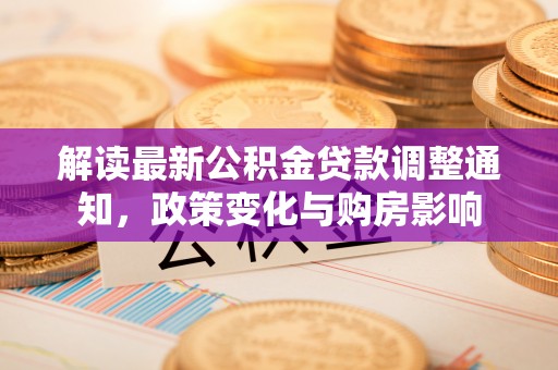 万宁解读最新公积金贷款调整通知，政策变化与购房影响