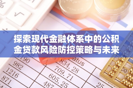 万宁探索现代金融体系中的公积金贷款风险防控策略与未来发展趋势