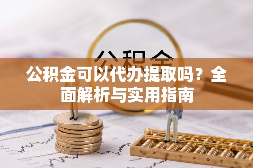 万宁公积金可以代办提取吗？全面解析与实用指南