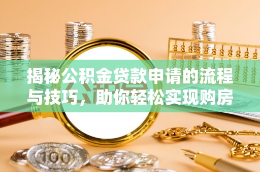 万宁揭秘公积金贷款申请的流程与技巧，助你轻松实现购房梦