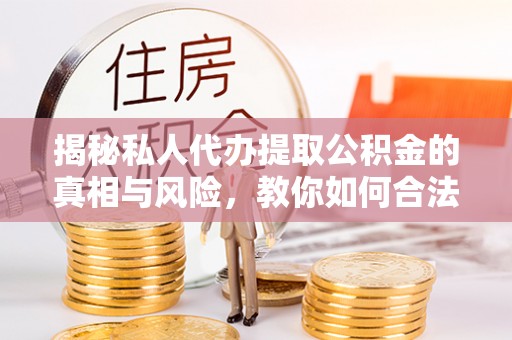 万宁揭秘私人代办提取公积金的真相与风险，教你如何合法合规操作