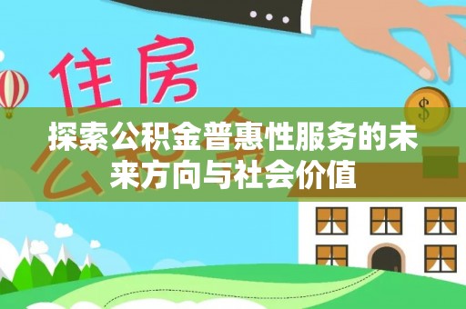 万宁探索公积金普惠性服务的未来方向与社会价值