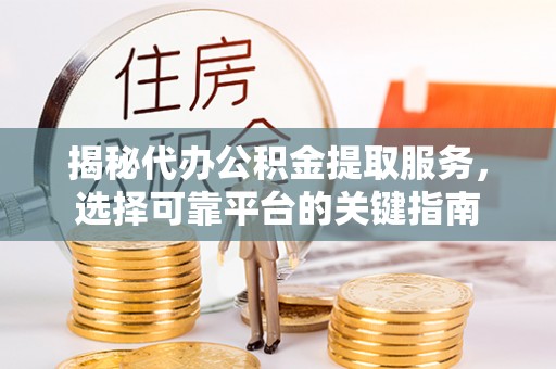 万宁揭秘代办公积金提取服务，选择可靠平台的关键指南