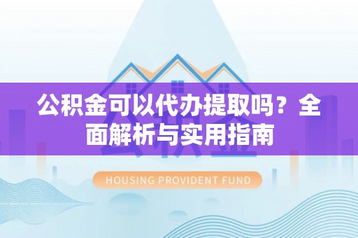 万宁公积金可以代办提取吗？全面解析与实用指南