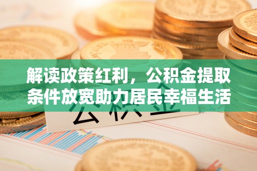 万宁解读政策红利，公积金提取条件放宽助力居民幸福生活