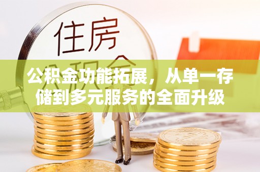 万宁公积金功能拓展，从单一存储到多元服务的全面升级