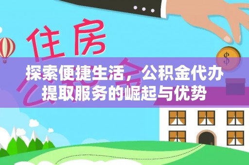 万宁探索便捷生活，公积金代办提取服务的崛起与优势