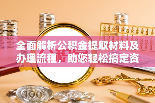 万宁全面解析公积金提取材料及办理流程，助您轻松搞定资金提取