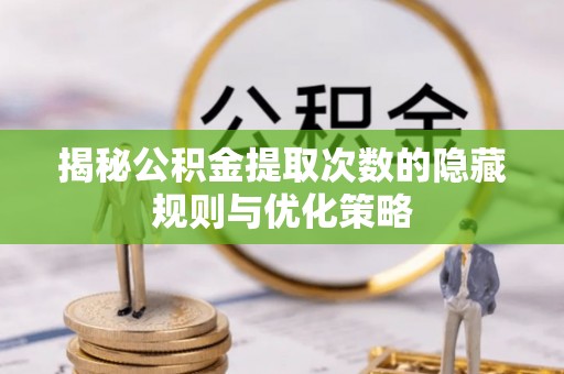 万宁揭秘公积金提取次数的隐藏规则与优化策略