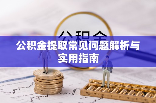 万宁公积金提取常见问题解析与实用指南