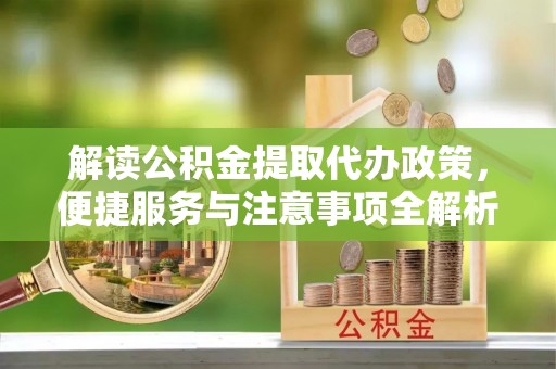 万宁解读公积金提取代办政策，便捷服务与注意事项全解析