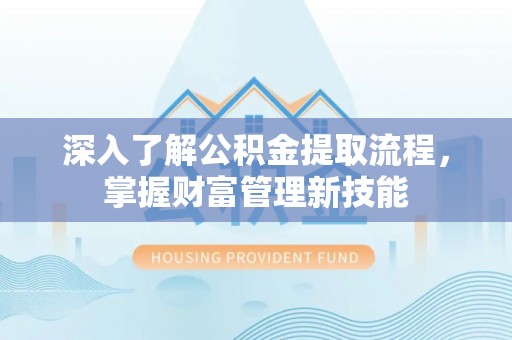 万宁深入了解公积金提取流程，掌握财富管理新技能