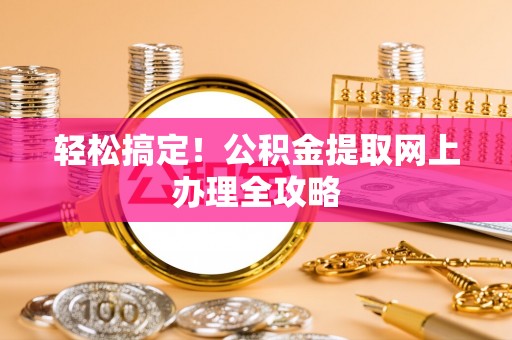 万宁轻松搞定！公积金提取网上办理全攻略