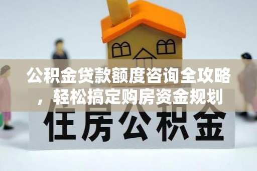 万宁公积金贷款额度咨询全攻略，轻松搞定购房资金规划