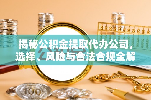 万宁揭秘公积金提取代办公司，选择、风险与合法合规全解析