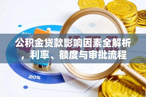 万宁公积金贷款影响因素全解析，利率、额度与审批流程