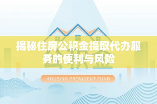万宁揭秘住房公积金提取代办服务的便利与风险