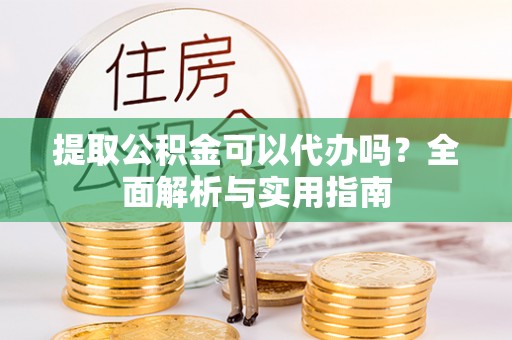 万宁提取公积金可以代办吗？全面解析与实用指南
