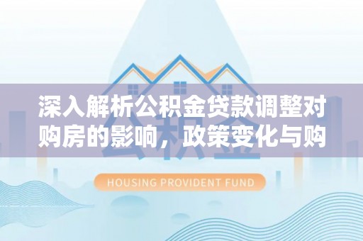 万宁深入解析公积金贷款调整对购房的影响，政策变化与购房者选择
