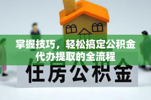 万宁掌握技巧，轻松搞定公积金代办提取的全流程