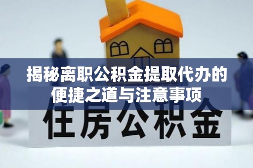 万宁揭秘离职公积金提取代办的便捷之道与注意事项