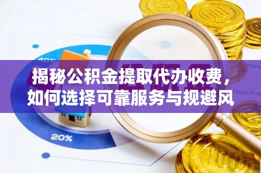 万宁揭秘公积金提取代办收费，如何选择可靠服务与规避风险