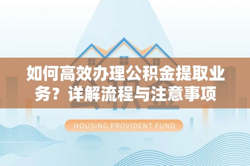 万宁如何高效办理公积金提取业务？详解流程与注意事项