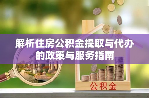 万宁解析住房公积金提取与代办的政策与服务指南