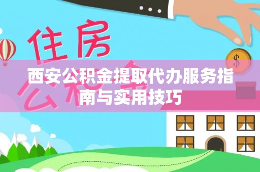 万宁西安公积金提取代办服务指南与实用技巧