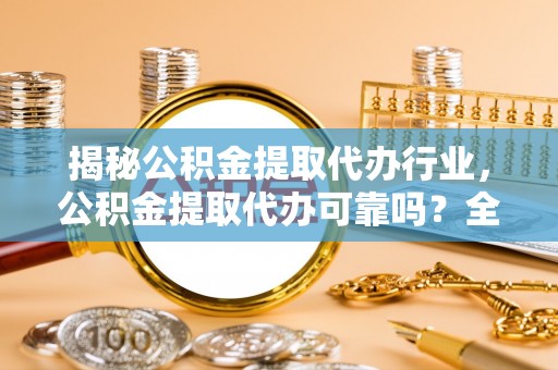 万宁揭秘公积金提取代办行业，公积金提取代办可靠吗？全面解析与风险规避