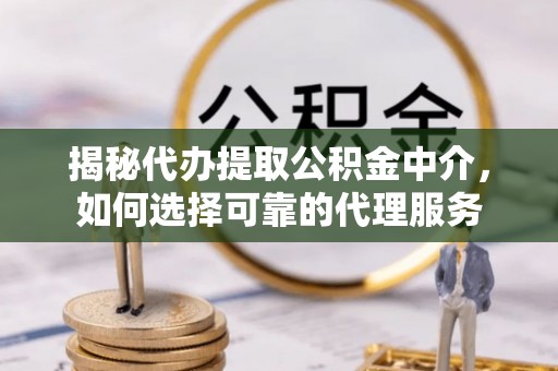 万宁揭秘代办提取公积金中介，如何选择可靠的代理服务