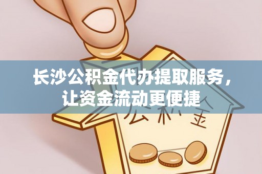 万宁长沙公积金代办提取服务，让资金流动更便捷