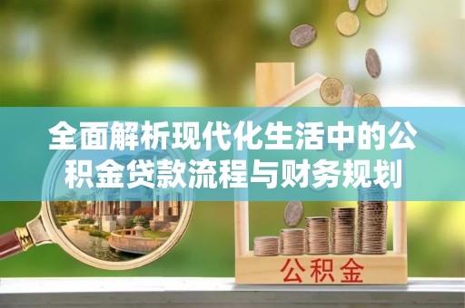 万宁全面解析现代化生活中的公积金贷款流程与财务规划