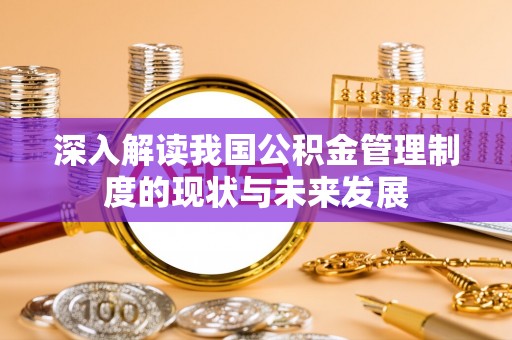 万宁深入解读我国公积金管理制度的现状与未来发展