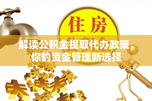 万宁解读公积金提取代办政策，你的资金管理新选择