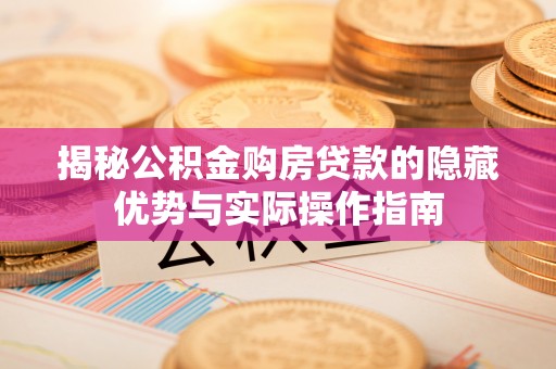 万宁揭秘公积金购房贷款的隐藏优势与实际操作指南