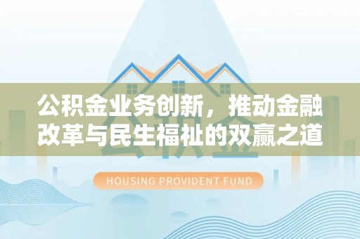 万宁公积金业务创新，推动金融改革与民生福祉的双赢之道