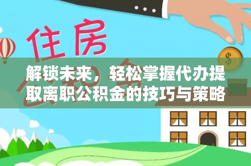万宁解锁未来，轻松掌握代办提取离职公积金的技巧与策略