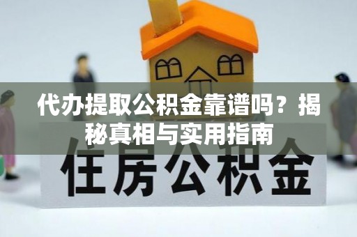 万宁代办提取公积金靠谱吗？揭秘真相与实用指南