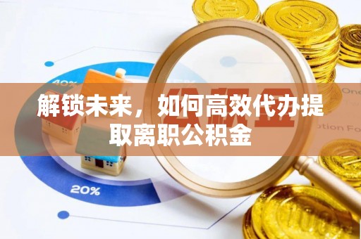 万宁解锁未来，如何高效代办提取离职公积金